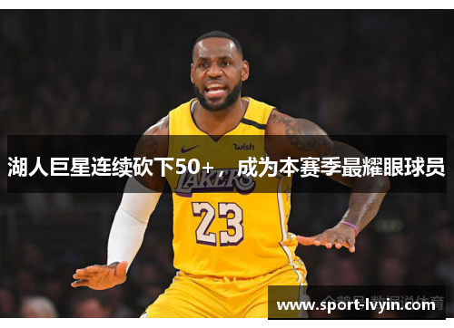 湖人巨星连续砍下50+，成为本赛季最耀眼球员