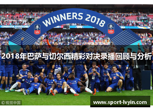 2018年巴萨与切尔西精彩对决录播回顾与分析