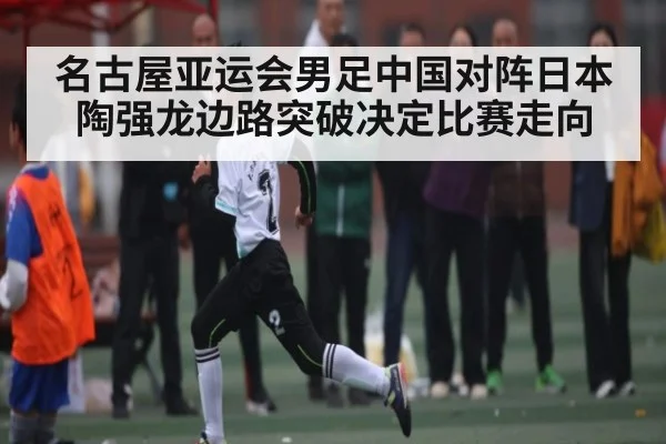 名古屋亚运会男足中国对阵日本 陶强龙边路突破决定比赛走向