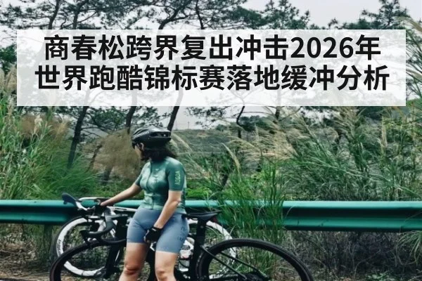 商春松跨界复出冲击2026年世界跑酷锦标赛落地缓冲分析