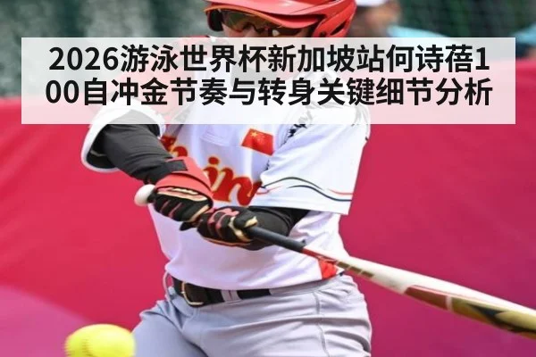 2026游泳世界杯新加坡站何诗蓓100自冲金节奏与转身关键细节分析