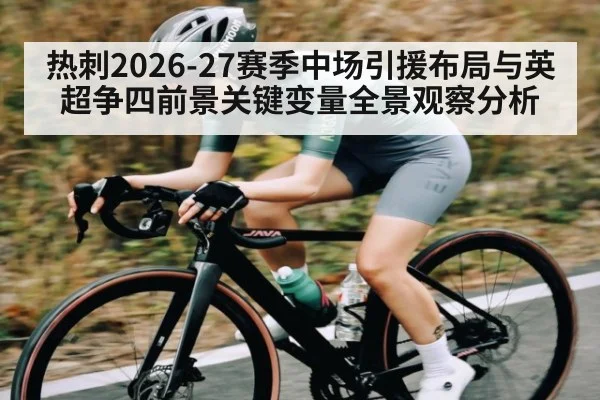 热刺2026-27赛季中场引援布局与英超争四前景关键变量全景观察分析
